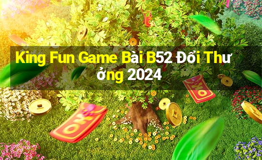 King Fun Game Bài B52 Đổi Thưởng 2024