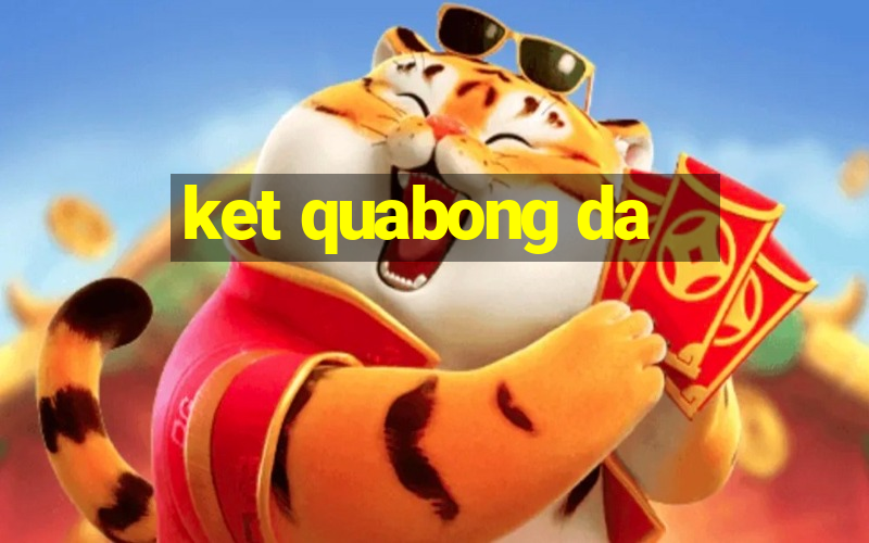 ket quabong da