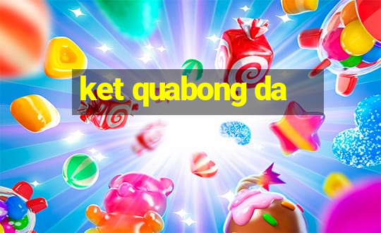 ket quabong da