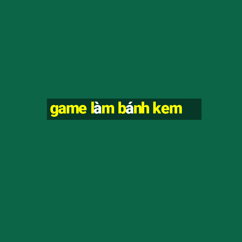 game làm bánh kem