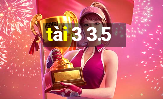 tài 3 3.5