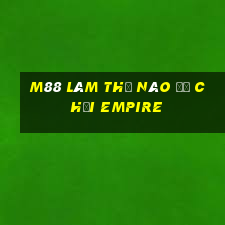 M88 Làm thế nào để chơi Empire