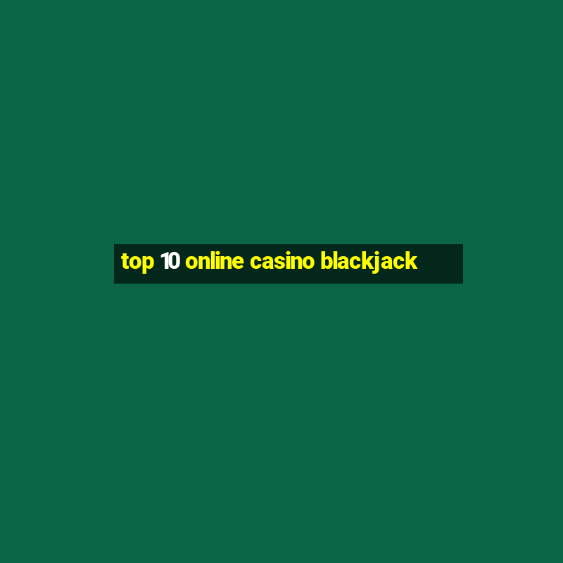 top 10 online casino blackjack