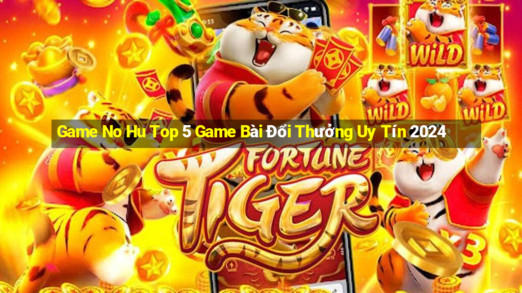 Game No Hu Top 5 Game Bài Đổi Thưởng Uy Tín 2024