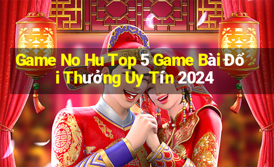 Game No Hu Top 5 Game Bài Đổi Thưởng Uy Tín 2024