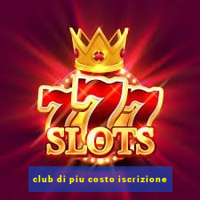 club di piu costo iscrizione