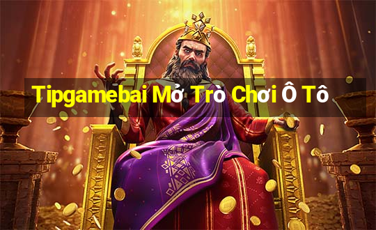 Tipgamebai Mở Trò Chơi Ô Tô