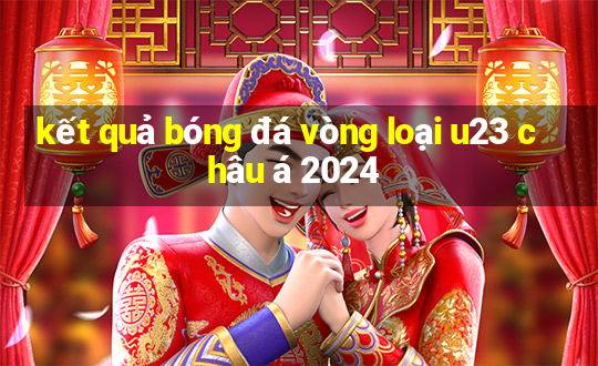 kết quả bóng đá vòng loại u23 châu á 2024