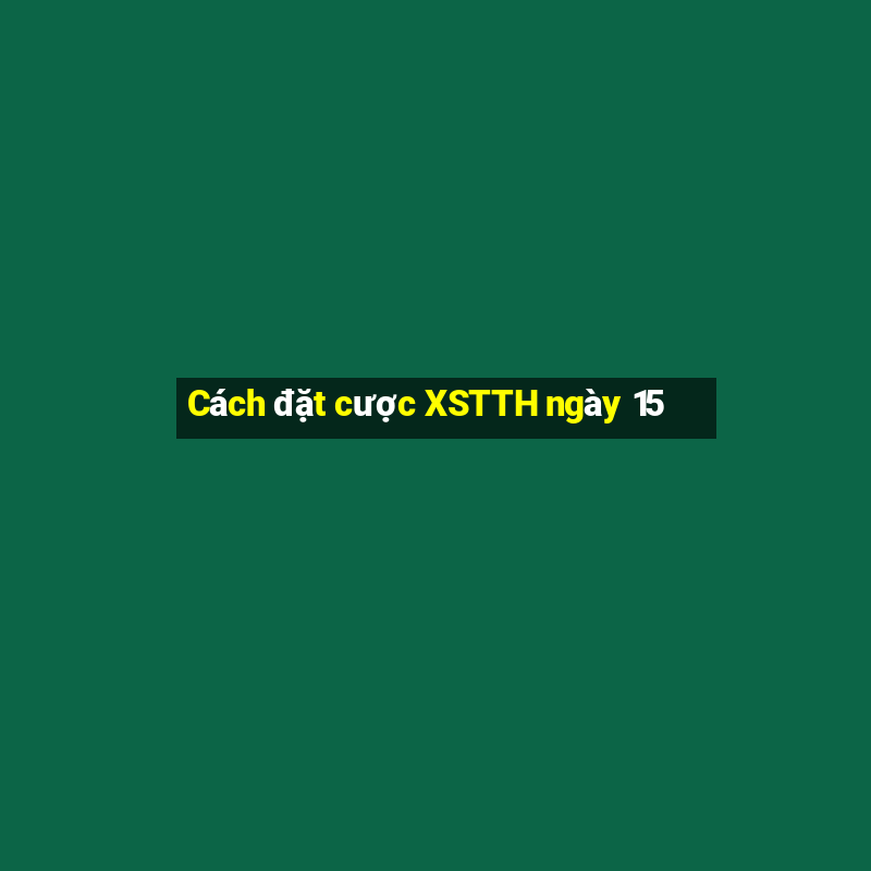 Cách đặt cược XSTTH ngày 15