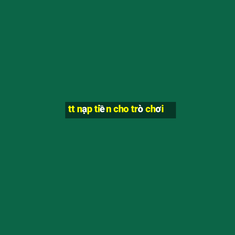 tt nạp tiền cho trò chơi