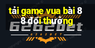 tải game vua bài 88 đổi thưởng