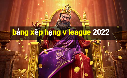 bảng xêp hạng v league 2022