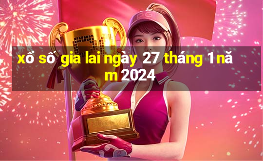 xổ số gia lai ngày 27 tháng 1 năm 2024