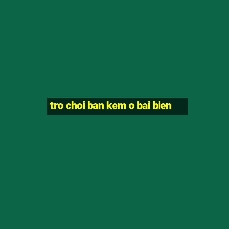 tro choi ban kem o bai bien