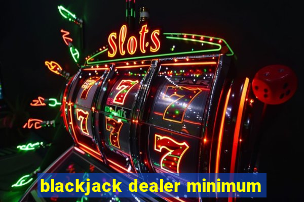 blackjack dealer minimum