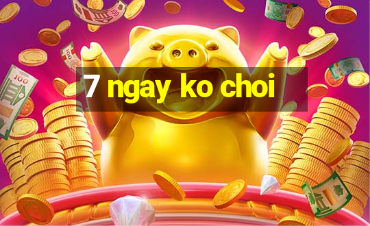 7 ngay ko choi