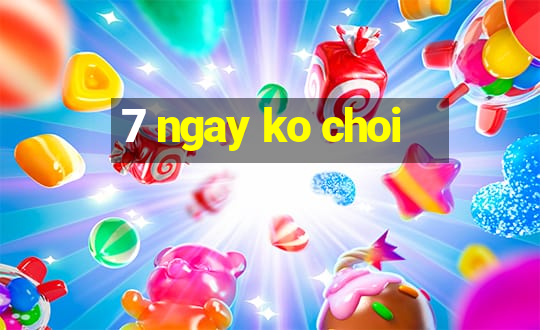 7 ngay ko choi