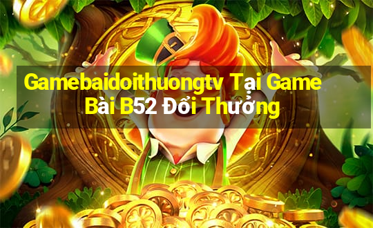 Gamebaidoithuongtv Tại Game Bài B52 Đổi Thưởng