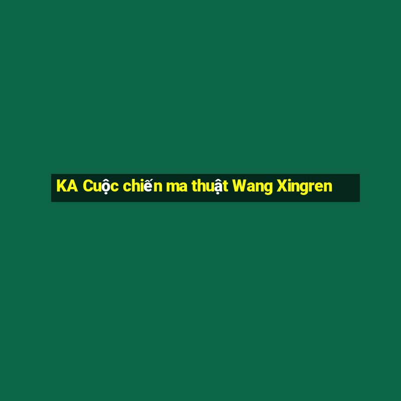 KA Cuộc chiến ma thuật Wang Xingren