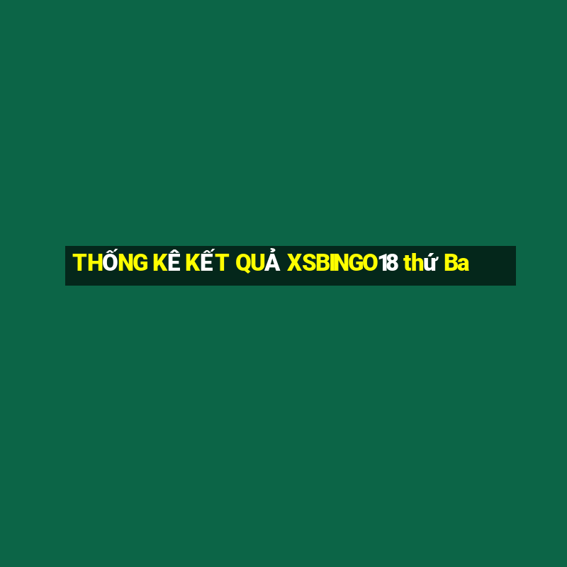 THỐNG KÊ KẾT QUẢ XSBINGO18 thứ Ba