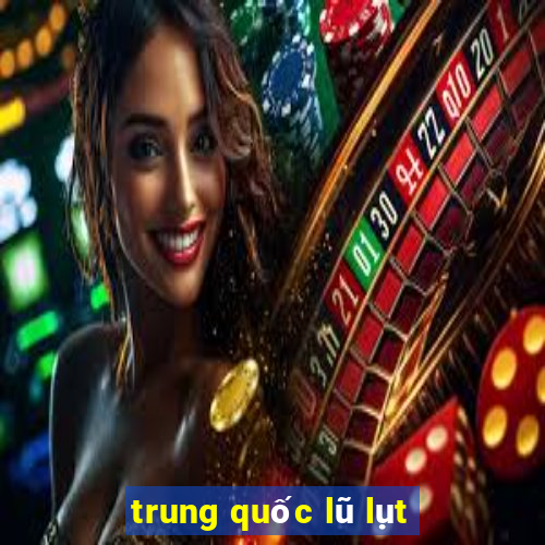 trung quốc lũ lụt