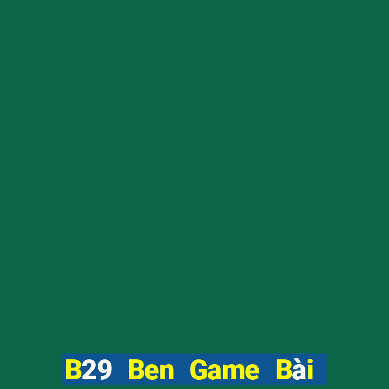 B29 Ben Game Bài Hay Nhất Hiện Nay