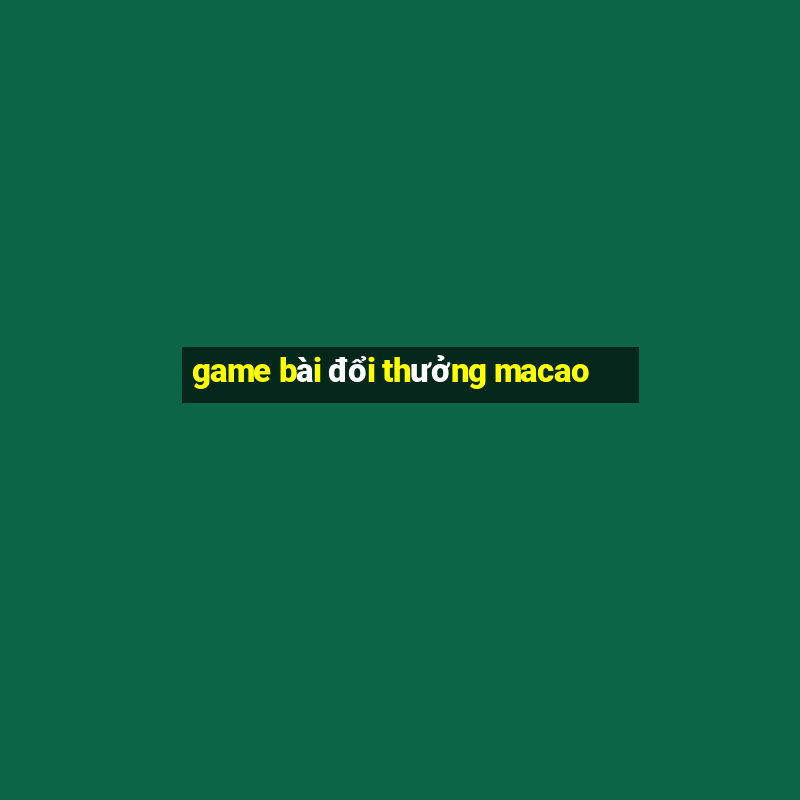 game bài đổi thưởng macao