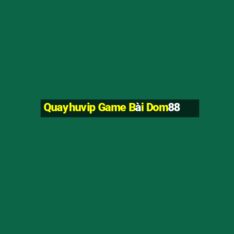 Quayhuvip Game Bài Dom88