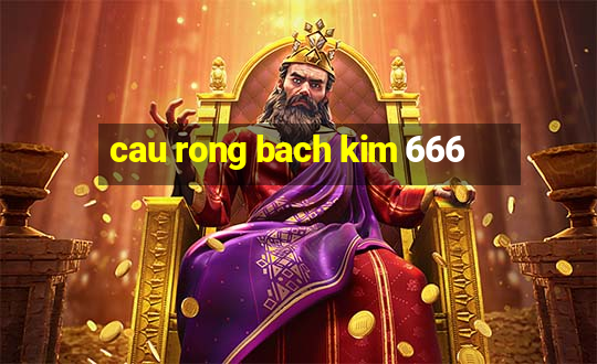 cau rong bach kim 666