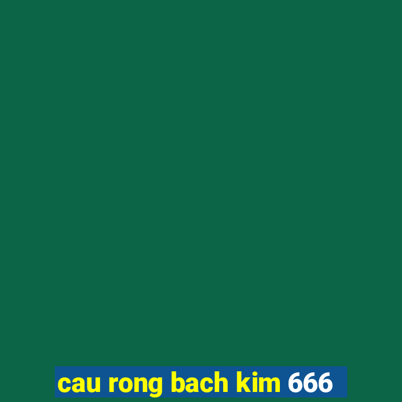 cau rong bach kim 666