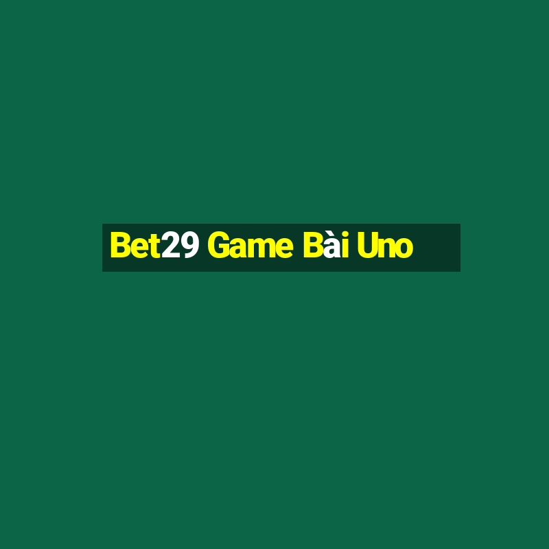 Bet29 Game Bài Uno