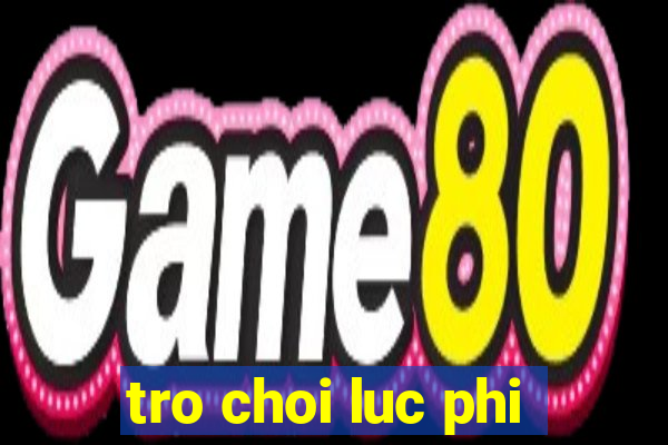 tro choi luc phi