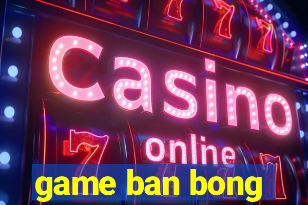 game ban bong