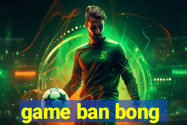 game ban bong