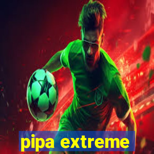 pipa extreme