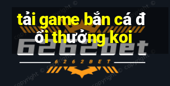 tải game bắn cá đổi thưởng koi