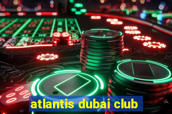 atlantis dubai club