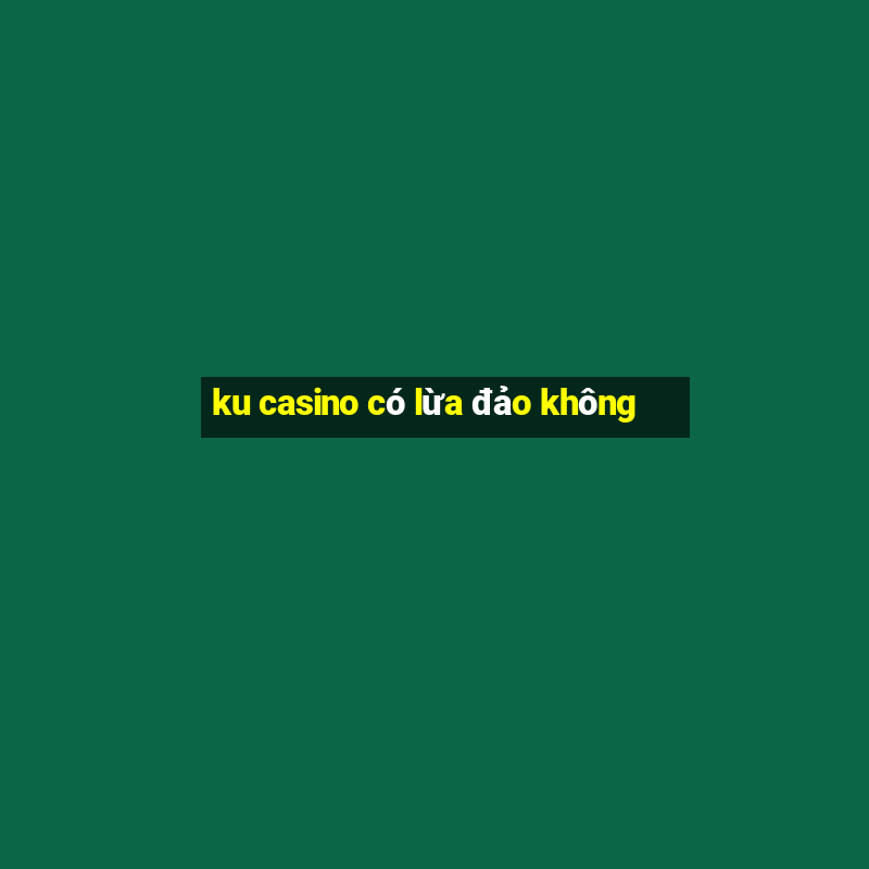 ku casino có lừa đảo không