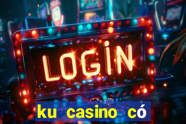 ku casino có lừa đảo không