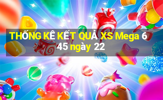 THỐNG KÊ KẾT QUẢ XS Mega 6 45 ngày 22