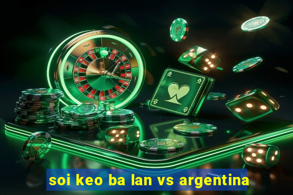 soi keo ba lan vs argentina