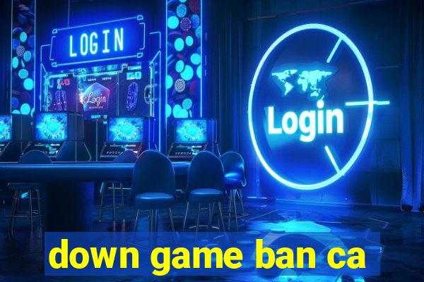 down game ban ca