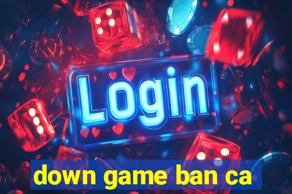 down game ban ca