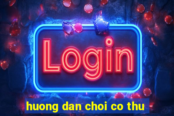 huong dan choi co thu