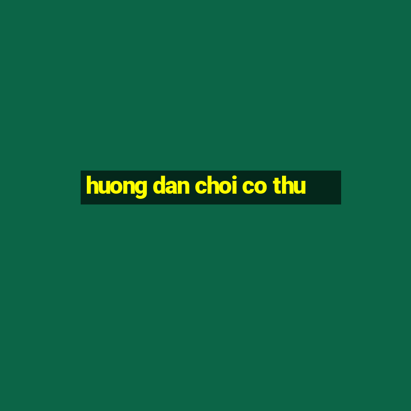 huong dan choi co thu