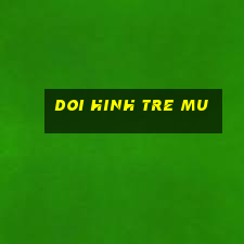 doi hinh tre mu