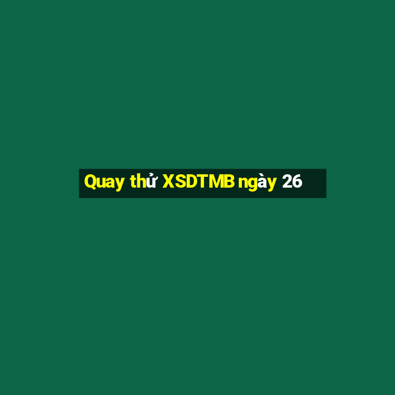 Quay thử XSDTMB ngày 26