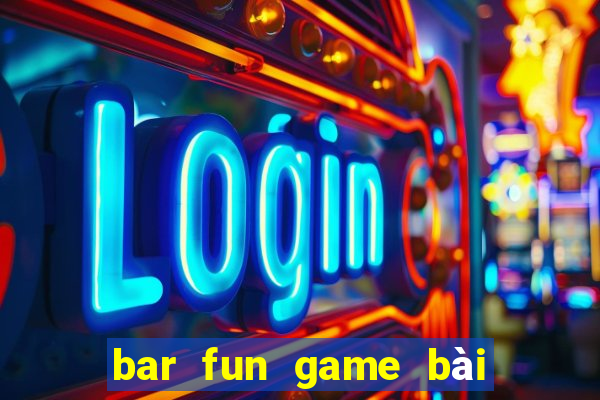 bar fun game bài đổi thưởng