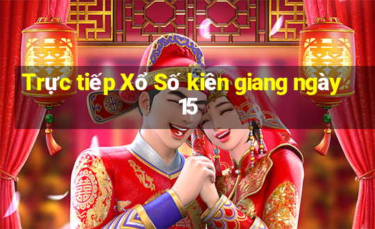 Trực tiếp Xổ Số kiên giang ngày 15