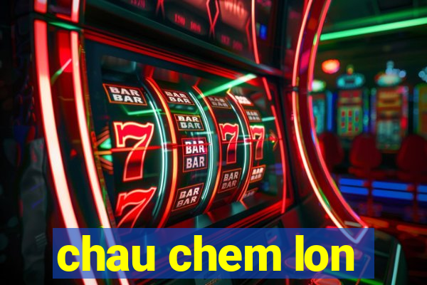 chau chem lon